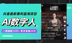 抖音最新暴利蓝海项目，AI数字人，一周涨粉10万 ，单月变现30万