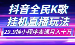 抖音全民K歌直播不露脸玩法，29.9挂小程序卖课月入10万