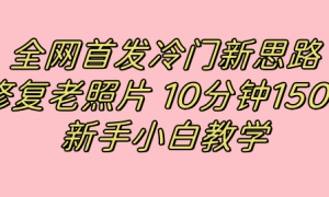 全网首发冷门新思路，修复老照片，10分钟收益150 ，适合新手操作的项目