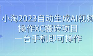 小淘2023自动生成AI视频操作XC搬砖项目，一台手机即可操作