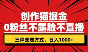 创作猫掘金，0粉丝不直播不露脸，三种变现方式 日入1000 轻松上手(附资料)