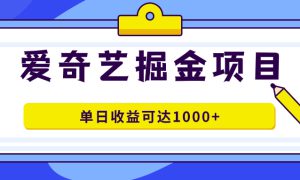 爱奇艺掘金项目，一条作品几分钟完成，可批量操作，单日收益可达1000