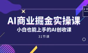 AI商业掘金实操课，小白也能上手的AI创收课（31课）