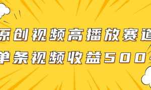 原创视频高播放赛道掘金项目玩法，播放量越高收益越高，单条视频收益500