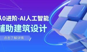 从0进阶：AI·人工智能·辅助建筑设计/室内/景观/规划（22节课）