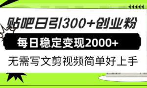 贴吧日引300 创业粉日稳定2000 收益无需写文剪视频简单好上手！