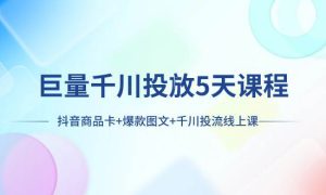 巨量千川投放5天课程：抖音商品卡 爆款图文 千川投流线上课