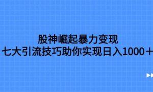 股神崛起暴力变现，七大引流技巧助你日入1000＋，按照流程操作没有经验也可快速上手