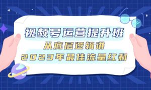 视频号运营提升班，从底层逻辑讲，2023年最佳流量红利