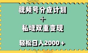 视频号分成计划＋私域双重变现，轻松日入1000＋，无任何门槛，小白轻松上手