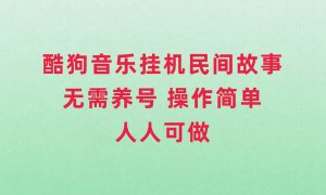 酷狗音乐挂机民间故事，无需养号，操作简单人人都可做