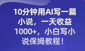 10分钟用AI写一篇小说，一天收益1000 ，小白写小说保姆教程！