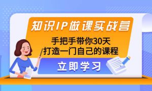 知识IP做课实战营，手把手带你30天打造一门自己的课程