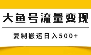 大鱼号流量变现玩法，播放量越高收益越高，无脑搬运复制日入500