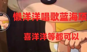 懒洋洋唱歌蓝海项目，单条作品上10 点赞，变现稳定/快（教程 工具）