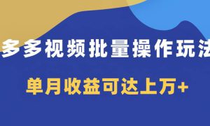 多多视频带货项目批量操作玩法，仅复制搬运即可，单月收益可达上万