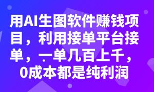 用AI生图软件赚钱项目，利用接单平台接单，一单几百上千，0成本都是纯利润