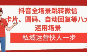 抖音全场景跳转微信，卡片/圆码/自动回复等八大运用场景，私域运营快人一步