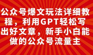 公众号爆文玩法详细教程，利用GPT轻松写出好文章，新手小白能做的公众号