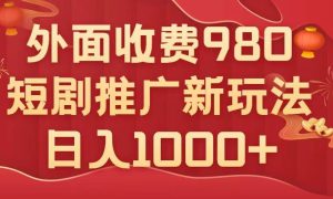 外面收费980，短剧推广最新搬运玩法，几分钟一个作品，日入1000