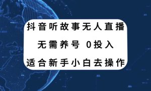 抖音听故事无人直播新玩法，无需养号、适合新手小白去操作