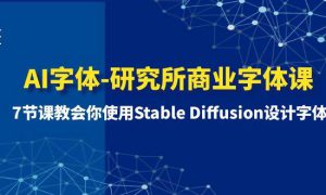 AI字体-研究所商业字体课-第1期：7节课教会你使用Stable Diffusion设计字体