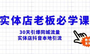 实体店-老板必学视频教程，30天引爆同城流量，实体店抖音本地引流