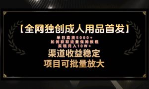 最新全网独创首发，成人用品赛道引流获客，月入10w保姆级教程