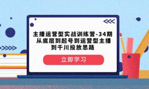 主播运营型实战训练营-第34期  从底层到起号到运营型主播到千川投放思路