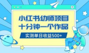 小红书售卖幼儿园公开课资料，十分钟一个作品，小白日入500 （教程 资料）