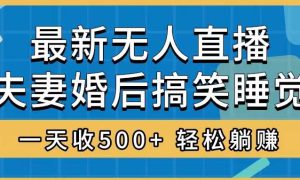 无人直播最新玩法，婚后夫妻睡觉整蛊，礼物收不停，睡后收入500