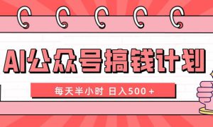 AI公众号搞钱计划  每天半小时 日入500＋ 附详细实操课程