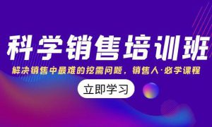 科学销售培训班：解决销售中最难的挖需问题，销售人·必学课程（11节课）