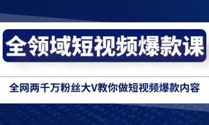 全领域 短视频爆款课，全网两千万粉丝大V教你做短视频爆款内容