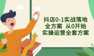 抖店0-1实战落地全方案  从0开始实操运营全套方案，解决售前、售中、售…