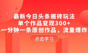 最新今日头条搬砖玩法，单个作品变现300 ，一分钟一条原创作品，流量爆炸