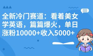 全新冷门赛道：看着美女学英语，篇篇爆火，单日涨粉10000 收入5000