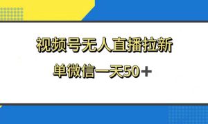 视频号无人直播拉新，新老用户都有收益，单微信一天50