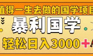 值得一生去做的国学项目，暴力国学，轻松日入3000