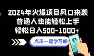 2024年火爆项目风口来袭普通人也能轻松上手轻松日入500-1000