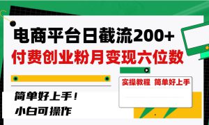 电商平台日截流200 付费创业粉，月变现六位数简单好上手！