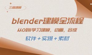 blender建模全流程 从0到1学习建模 动画 渲染 剪辑 合成(软件＋实操＋素材)