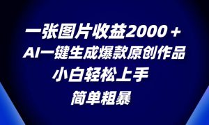 一张图片收益2000＋，AI一键生成爆款原创作品，简单粗暴，小白轻松上手