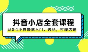 抖音小店-全套课程，从0-1小白快速入门，选品，打爆店铺（131节课）