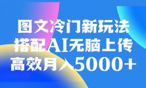 图文冷门新玩法，搭配AI无脑上传，高效月入5000