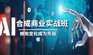 AI-合成商业实操班，拥抱变化成为先驱者（19节课）