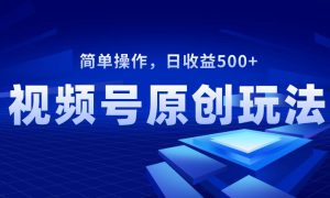 视频号原创视频玩法，日收益500