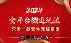 2024全平台搬运玩法，只需一款软件，无脑输出，新手也能月入2W＋