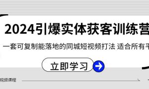 2024·引爆实体获客训练营 一套可复制能落地的同城短视频打法 适合所有平台