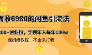 外面收费6980闲鱼引流法，日引200 创业粉，每天稳定2000 收益，保姆级教程